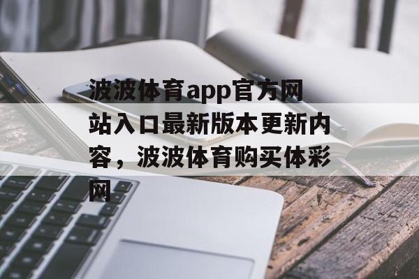 波波体育app官方网站入口最新版本更新内容，波波体育购买体彩网