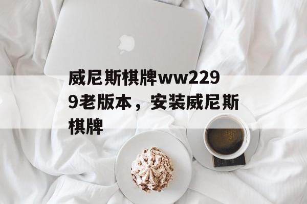 威尼斯棋牌ww2299老版本，安装威尼斯棋牌