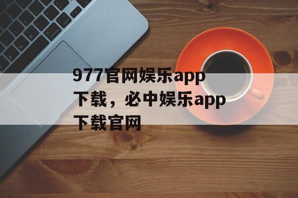 977官网娱乐app下载，必中娱乐app下载官网