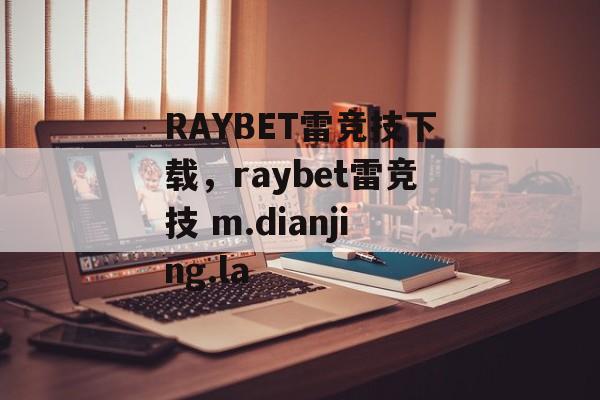 RAYBET雷竞技下载，raybet雷竞技 m.dianjing.la