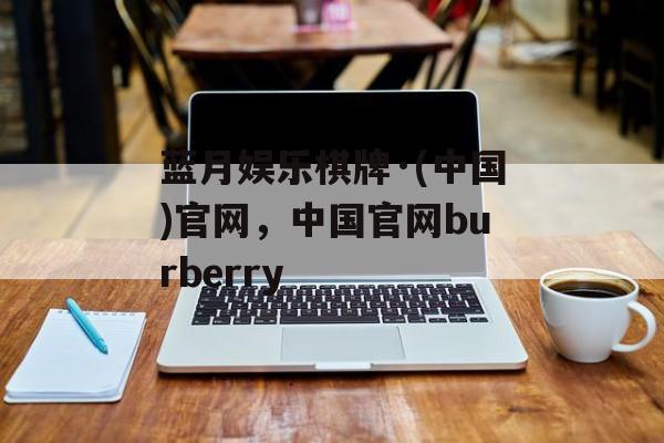 蓝月娱乐棋牌·(中国)官网，中国官网burberry