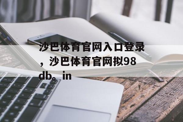 沙巴体育官网入口登录，沙巴体育官网拟98db。in