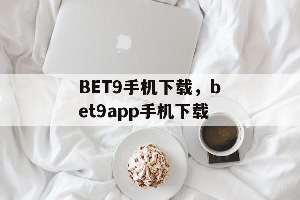 BET9手机下载，bet9app手机下载